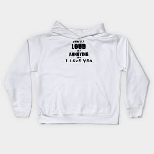 You're Loud and Annoying and I Love You Kids Hoodie